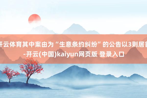 开云体育其中案由为“生意条约纠纷”的公告以3则居首-开云(中国)kaiyun网页版 登录入口