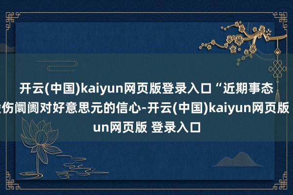开云(中国)kaiyun网页版登录入口　　“近期事态发展已毁伤阛阓对好意思元的信心-开云(中国)kaiyun网页版 登录入口